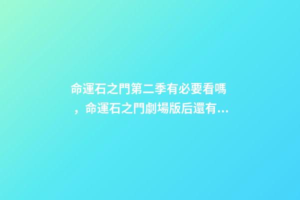 命運石之門第二季有必要看嗎，命運石之門劇場版后還有故事嗎？-第1張-觀點-玄機派